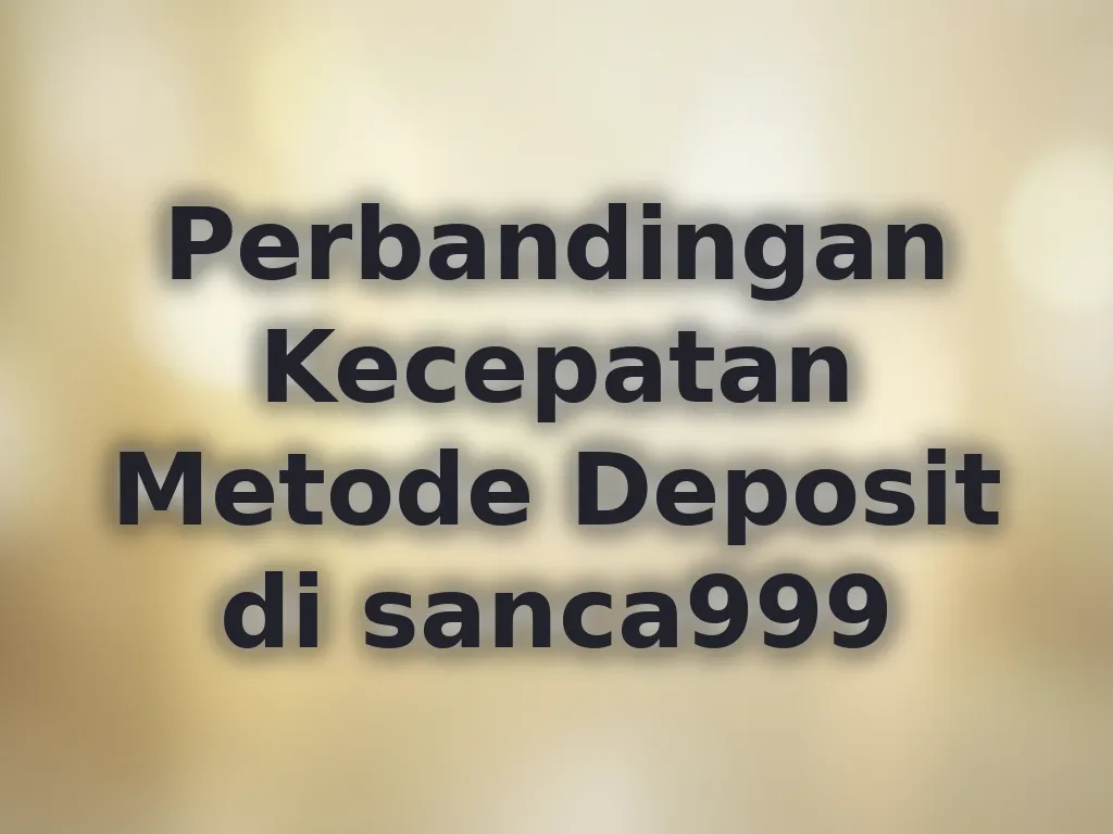 Perbandingan Kecepatan Metode Deposit di sanca999