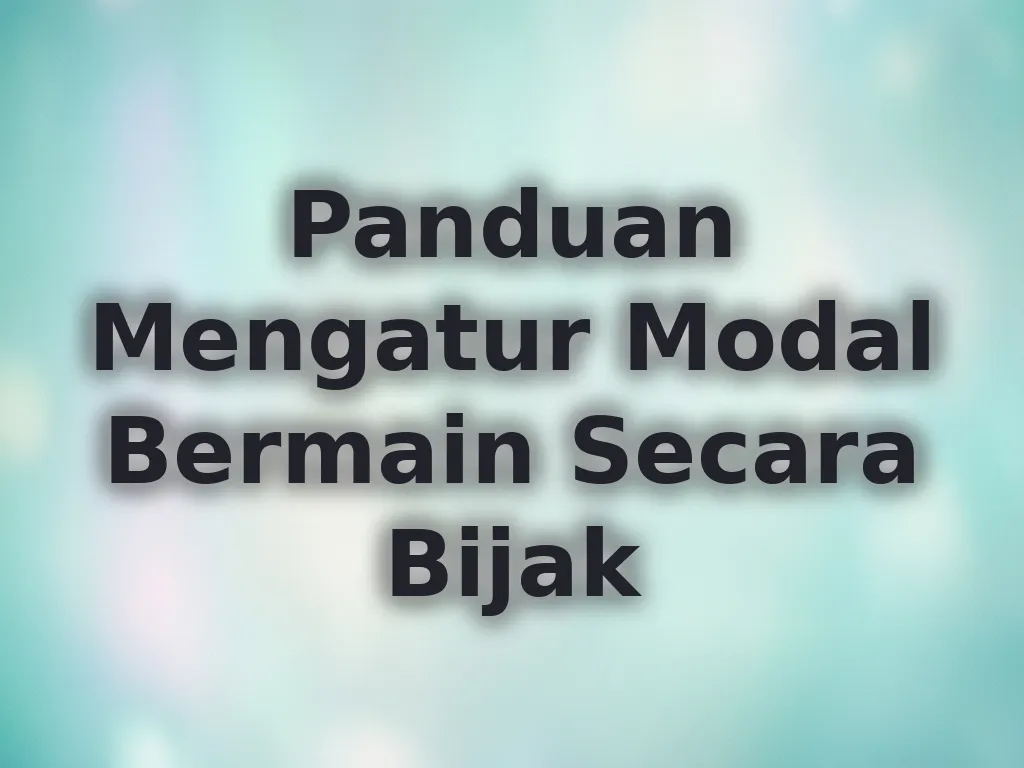 Panduan Mengatur Modal Bermain Secara Bijak