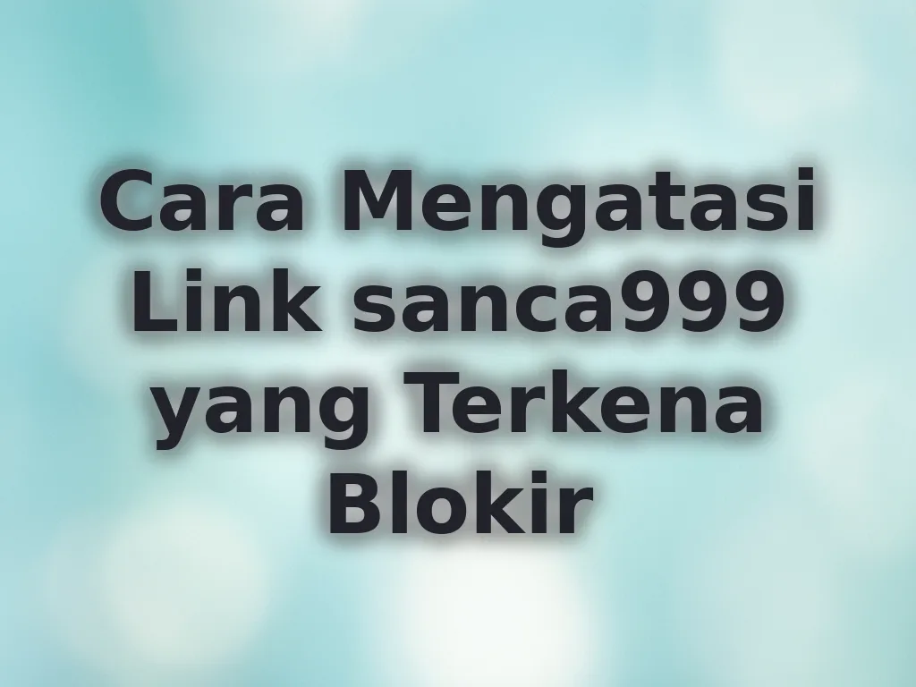 Cara Mengatasi Link sanca999 yang Terkena Blokir